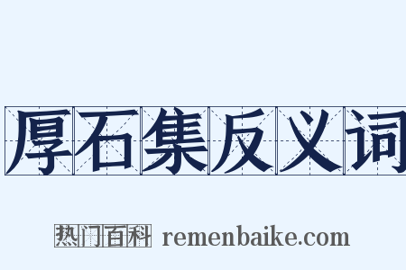 厚石集反义词是什么意思的图片